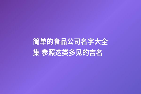 简单的食品公司名字大全集 参照这类多见的吉名-第1张-公司起名-玄机派